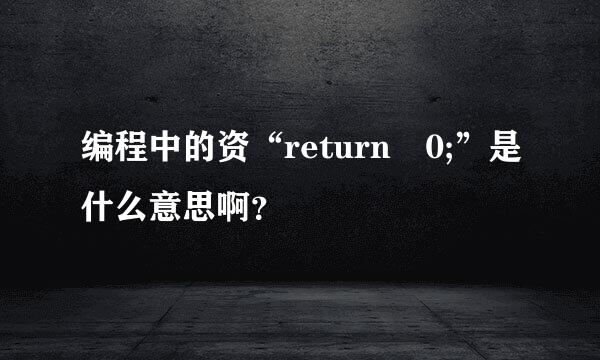 编程中的资“return 0;”是什么意思啊？