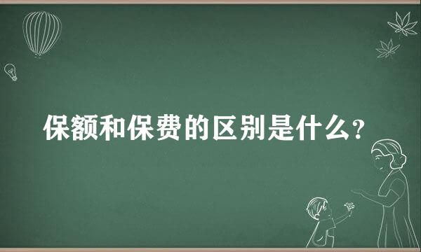 保额和保费的区别是什么？