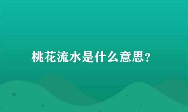 桃花流水是什么意思？