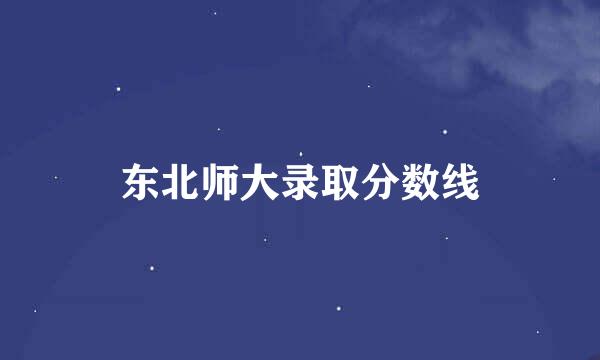 东北师大录取分数线