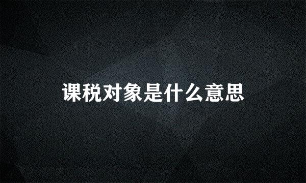 课税对象是什么意思