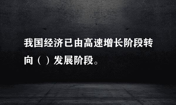 我国经济已由高速增长阶段转向（）发展阶段。