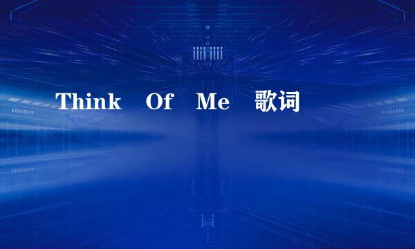 Think Of Me 歌词