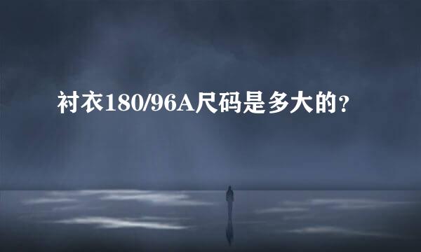 衬衣180/96A尺码是多大的？