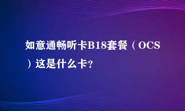 如意通畅听卡B18套餐（OCS）这是什么卡？