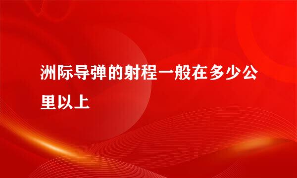 洲际导弹的射程一般在多少公里以上