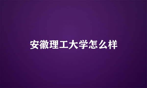 安徽理工大学怎么样