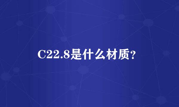 C22.8是什么材质？