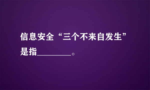 信息安全“三个不来自发生”是指________。