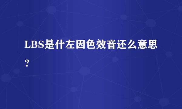 LBS是什左因色效音还么意思？