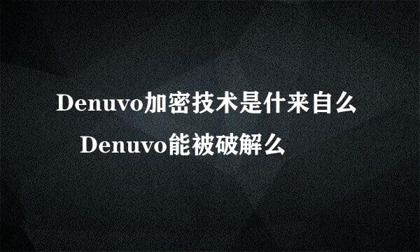 Denuvo加密技术是什来自么 Denuvo能被破解么