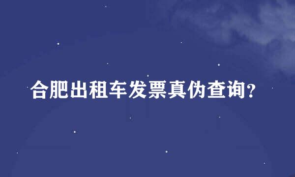 合肥出租车发票真伪查询？