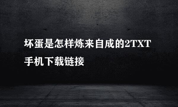 坏蛋是怎样炼来自成的2TXT手机下载链接