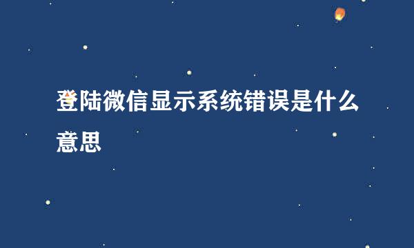 登陆微信显示系统错误是什么意思