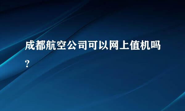 成都航空公司可以网上值机吗?