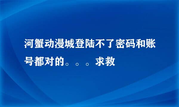 河蟹动漫城登陆不了密码和账号都对的。。。求救