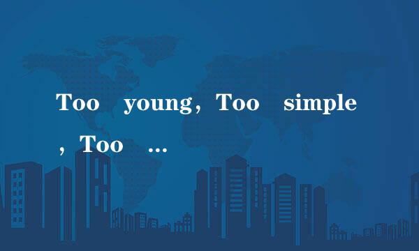 Too young，Too simple，Too naive;是什么意思