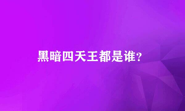 黑暗四天王都是谁？