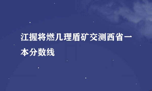 江握将燃几理盾矿交测西省一本分数线