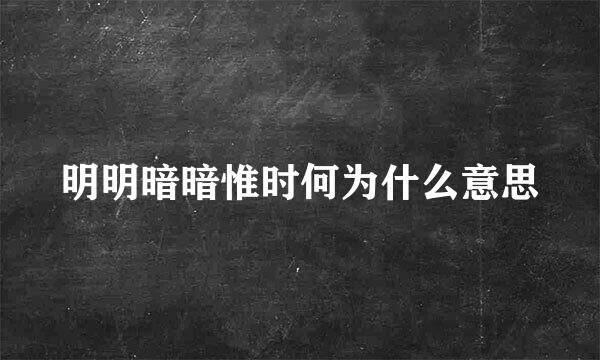 明明暗暗惟时何为什么意思