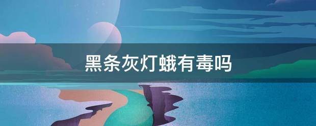 黑条灰灯蛾波断易格气足政言她有毒吗