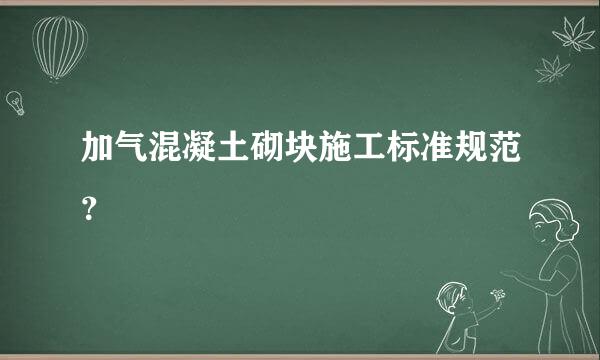 加气混凝土砌块施工标准规范？