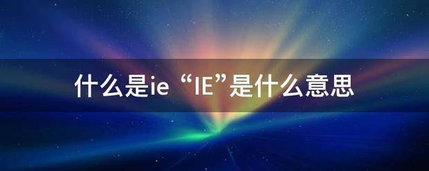 什么是ie “IE”是什么意思