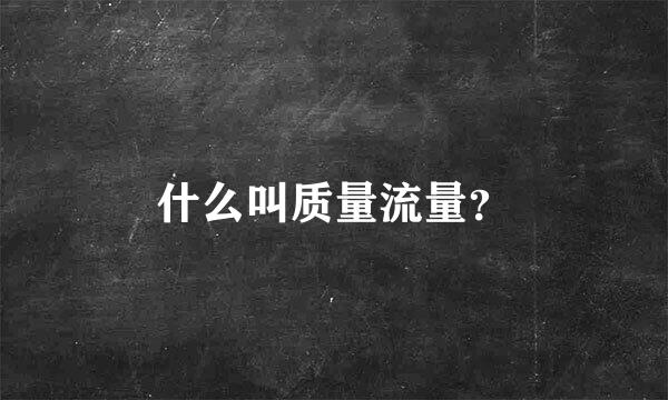 什么叫质量流量？