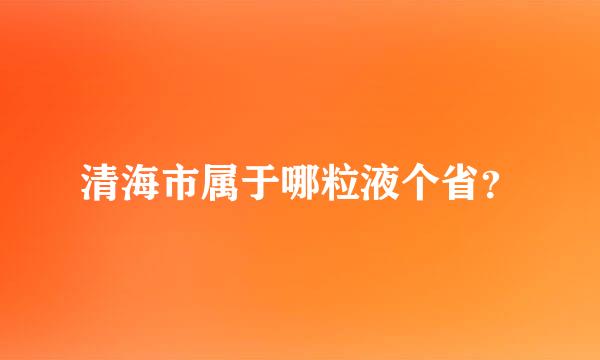 清海市属于哪粒液个省？