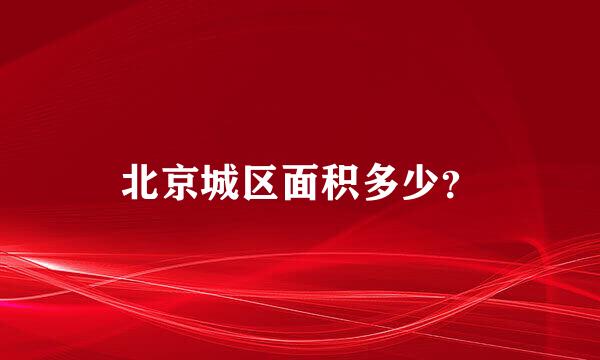 北京城区面积多少？