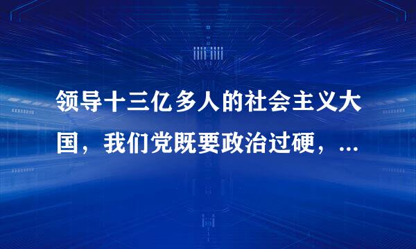 领导十三亿多人的社会主义大国，我们党既要政治过硬，也要本领高强。要（    ）。