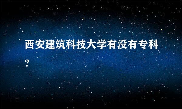 西安建筑科技大学有没有专科？