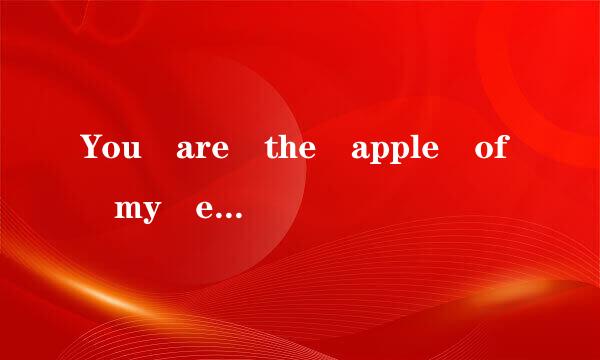 You are the apple of my eye 请问这句话是什来自么意思？