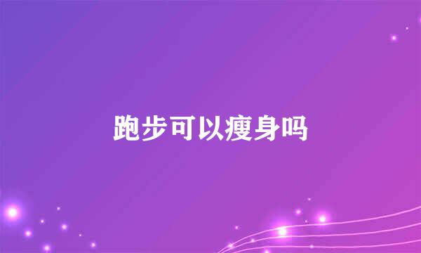 跑步可以瘦身吗