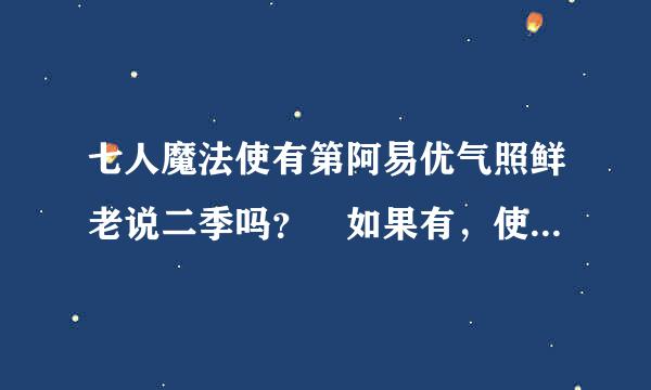 七人魔法使有第阿易优气照鲜老说二季吗？ 如果有，使什么时候出？