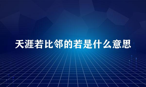 天涯若比邻的若是什么意思