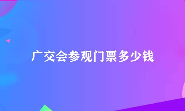 广交会参观门票多少钱