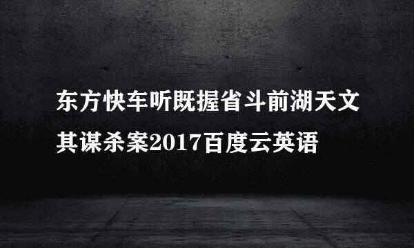 东方快车听既握省斗前湖天文其谋杀案2017百度云英语