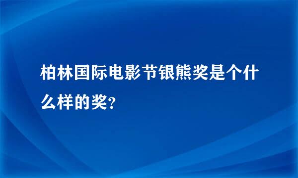 柏林国际电影节银熊奖是个什么样的奖？