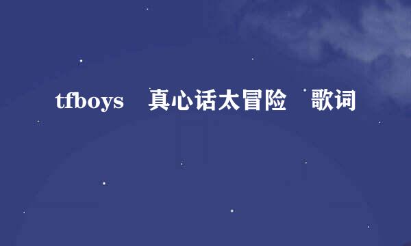 tfboys 真心话太冒险 歌词