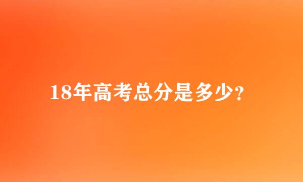 18年高考总分是多少？