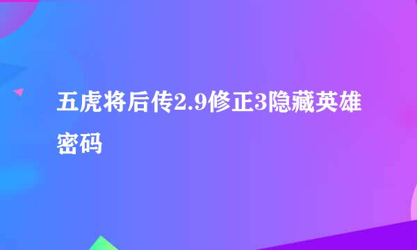 五虎将后传2.9修正3隐藏英雄密码