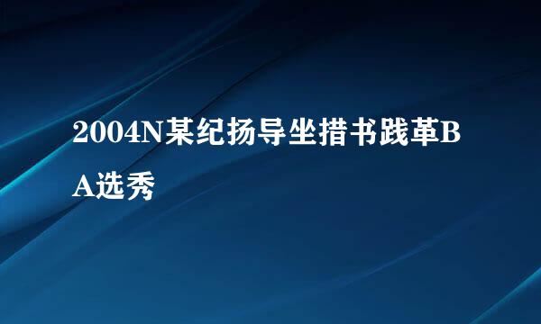 2004N某纪扬导坐措书践革BA选秀