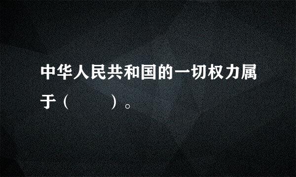 中华人民共和国的一切权力属于（  ）。