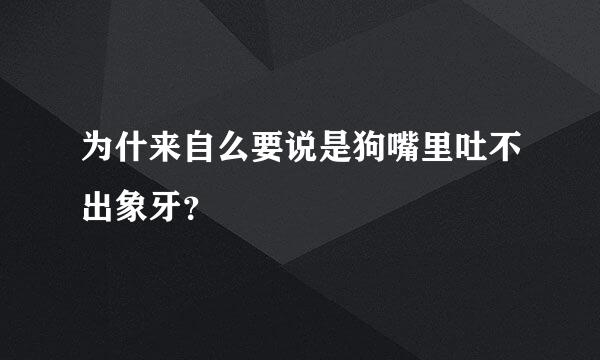 为什来自么要说是狗嘴里吐不出象牙？