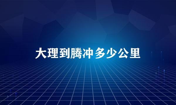 大理到腾冲多少公里