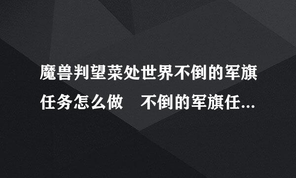 魔兽判望菜处世界不倒的军旗任务怎么做 不倒的军旗任务全流程攻略