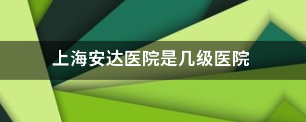 上海安达医院是几级医院