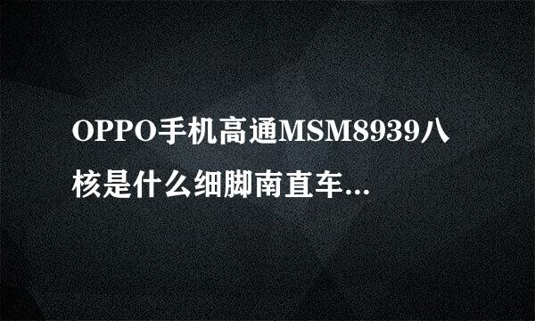 OPPO手机高通MSM8939八核是什么细脚南直车施图蒸略道意思？