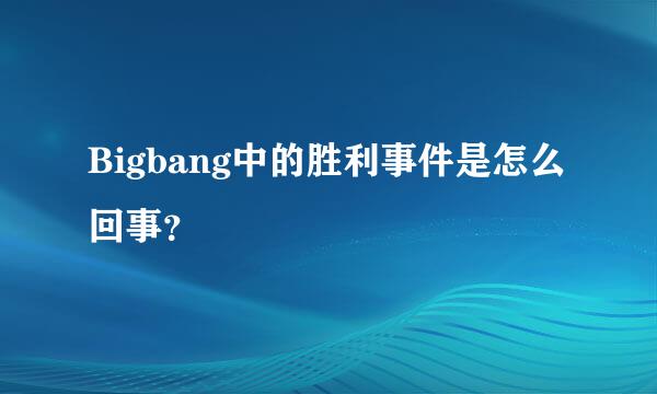 Bigbang中的胜利事件是怎么回事？